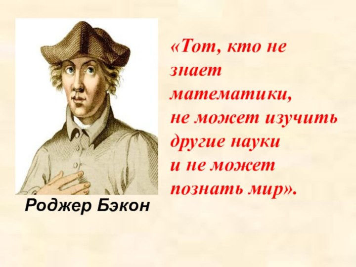 Роджер Бэкон «Тот, кто не знает математики, не может изучить другие