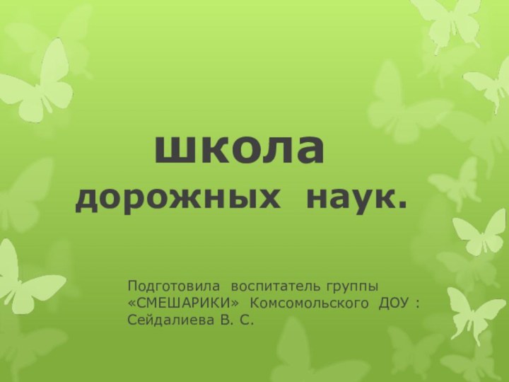 школа дорожных наук.Подготовила воспитатель группы «СМЕШАРИКИ» Комсомольского ДОУ