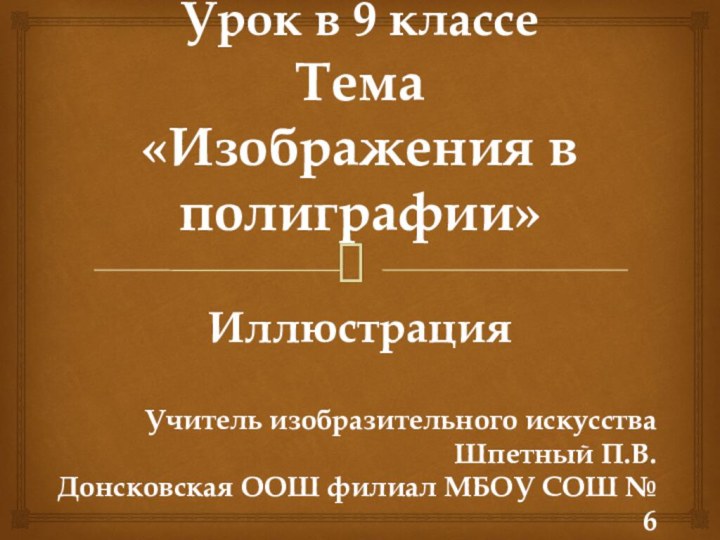 Урок в 9 классе  Тема «Изображения в полиграфии»ИллюстрацияУчитель изобразительного искусства Шпетный