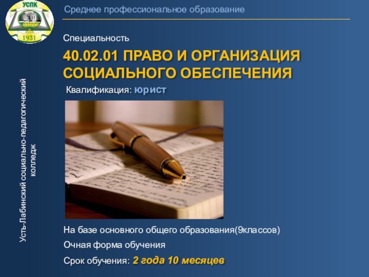 Среднее профессиональное образованиеСпециальность40.02.01 ПРАВО И ОРГАНИЗАЦИЯ СОЦИАЛЬНОГО ОБЕСПЕЧЕНИЯКвалификация: юристУсть-Лабинский социально-педагогический колледжСрок обучения: