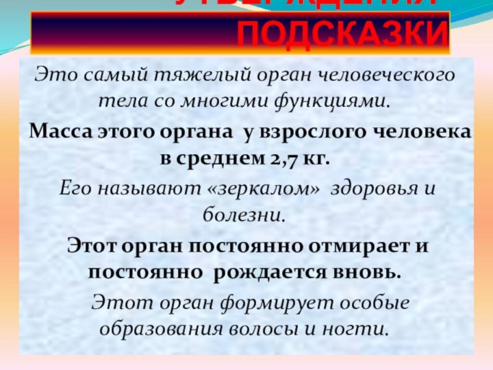 УТВЕРЖДЕНИЯ-ПОДСКАЗКИЭто самый тяжелый орган человеческого тела со многими функциями. Масса этого органа