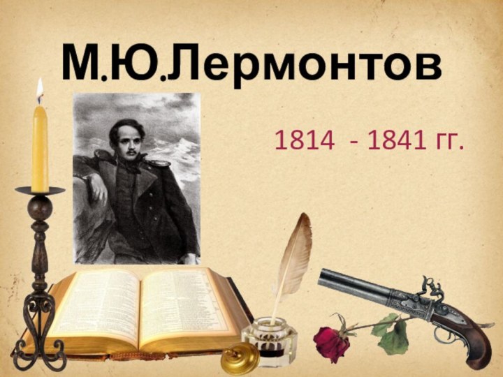 М.Ю.Лермонтов1814 - 1841 гг.