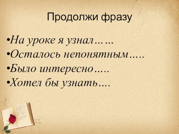 Продолжи фразуНа уроке я узнал…… Осталось непонятным…..Было интересно…..Хотел бы узнать….