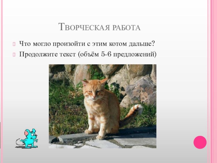 Творческая работаЧто могло произойти с этим котом дальше?Продолжите текст (объём 5-6 предложений)