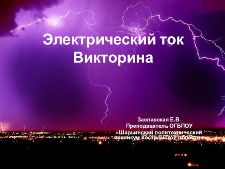 Электрический ток ВикторинаЗаславская Е.В.Преподаватель ОГБПОУ«Шарьинский политехнический техникум Костромской области»