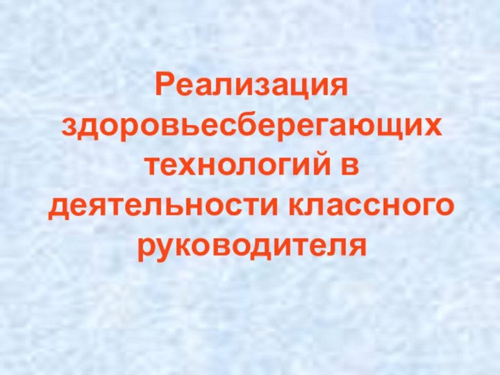 Реализация здоровьесберегающих технологий в деятельности классного руководителя