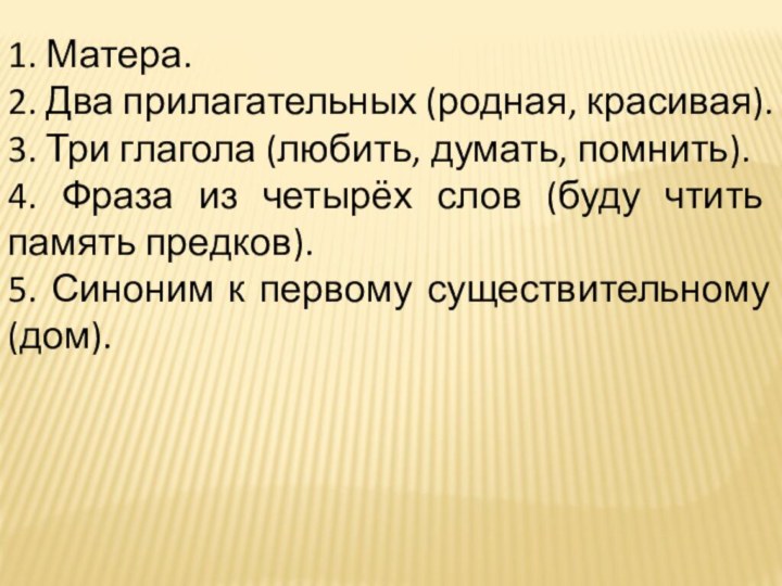 1. Матера.2. Два прилагательных (родная, красивая).3. Три глагола (любить, думать, помнить). 4.