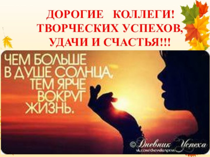 ДОРОГИЕ  КОЛЛЕГИ!ТВОРЧЕСКИХ УСПЕХОВ, УДАЧИ И СЧАСТЬЯ!!!