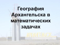 Презентация по математике на тему География Архангельской области в математических задачах