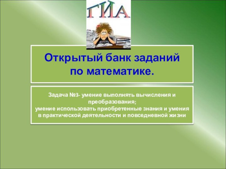 Открытый банк заданийпо математике.Задача №3- умение выполнять вычисления и преобразования;умение использовать приобретенные