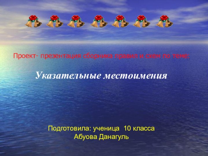 Указательные местоименияПодготовила: ученица 10 классаАбуова ДанагульПроект- презентация сборника правил и схем по теме: