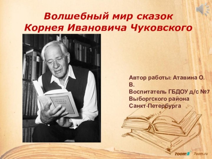 Волшебный мир сказок  Корнея Ивановича ЧуковскогоАвтор работы: Атавина О.В.Воспитатель ГБДОУ д/с №7 Выборгского района Санкт-Петербурга