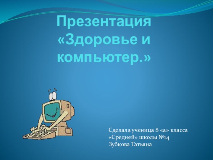 Презентация «Здоровье и компьютер.»Сделала ученица 8 «а» класса«Средней» школы №14Зубкова Татьяна