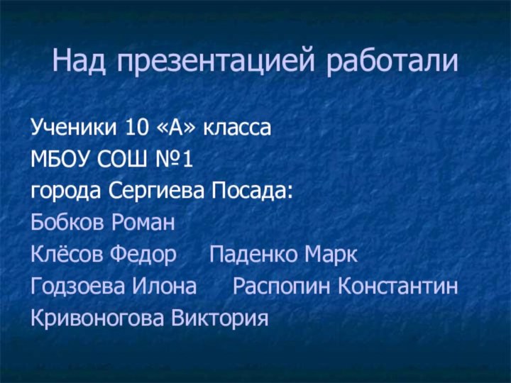 Над презентацией работалиУченики 10 «А» класса МБОУ СОШ №1города Сергиева Посада:Бобков Роман	Клёсов