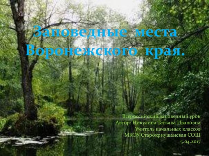 Заповедные места Воронежского края.Всероссийский заповедный урокАвтор: Никулина Татьяна ИвановнаУчитель начальных классовМКОУ Старокриушанская СОШ5.04.2017