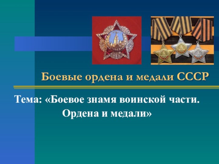 Боевые ордена и медали СССРТема: «Боевое знамя воинской части. Ордена и медали»