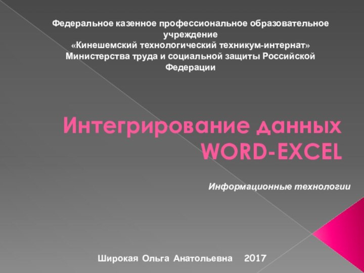 Интегрирование данных WORD-EXCELФедеральное казенное профессиональное образовательное учреждение«Кинешемский технологический техникум-интернат»Министерства труда и социальной