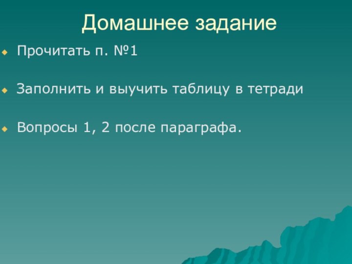 Домашнее заданиеПрочитать п. №1Заполнить и выучить таблицу в тетрадиВопросы 1, 2 после параграфа.