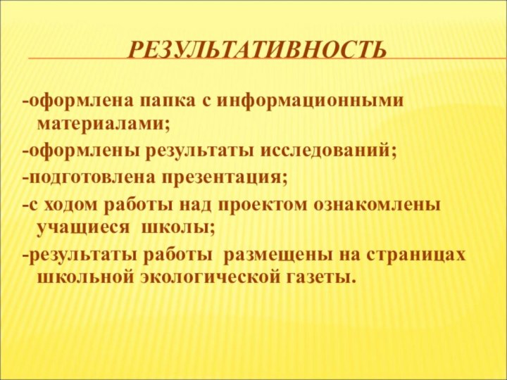 РЕЗУЛЬТАТИВНОСТЬ-оформлена папка с информационными материалами;-оформлены результаты исследований;-подготовлена презентация;-с ходом работы над проектом