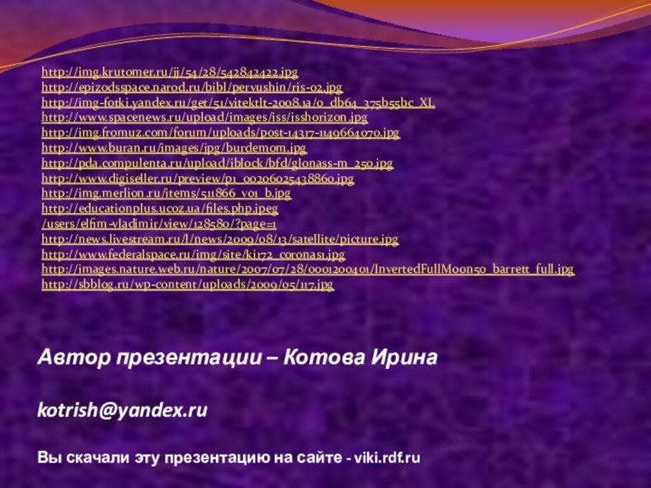 Автор презентации – Котова Ирина  kotrish@yandex.ru Вы скачали эту презентацию на сайте - viki.rdf.ruhttp://img.krutomer.ru/jj/54/28/542842422.jpghttp://epizodsspace.narod.ru/bibl/pervushin/ris-02.jpghttp://img-fotki.yandex.ru/get/51/vitektlt-2008.1a/0_db64_375b55bc_XLhttp://www.spacenews.ru/upload/images/iss/isshorizon.jpghttp://img.fromuz.com/forum/uploads/post-14317-1149664070.jpghttp://www.buran.ru/images/jpg/burdemom.jpghttp://pda.compulenta.ru/upload/iblock/bfd/glonass-m_250.jpghttp://www.digiseller.ru/preview/p1_00206025438860.jpghttp://img.merlion.ru/items/511866_v01_b.jpghttp://educationplus.ucoz.ua/files.php.jpeg/users/elfim-vladimir/view/128580/?page=1http://news.livestream.ru/l/news/2009/08/13/satellite/picture.jpghttp://www.federalspace.ru/img/site/ki172_coronas1.jpghttp://images.nature.web.ru/nature/2007/07/28/0001200401/InvertedFullMoon50_barrett_full.jpghttp://sbblog.ru/wp-content/uploads/2009/05/117.jpg