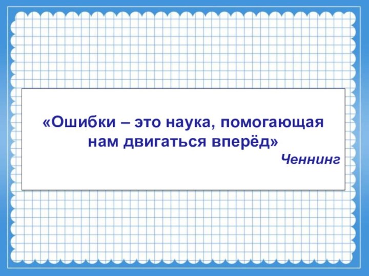 «Ошибки – это наука, помогающая нам двигаться вперёд»Ченнинг