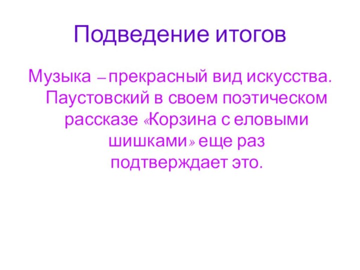 Подведение итоговМузыка – прекрасный вид искусства. Паустовский в своем поэтическом рассказе «Корзина