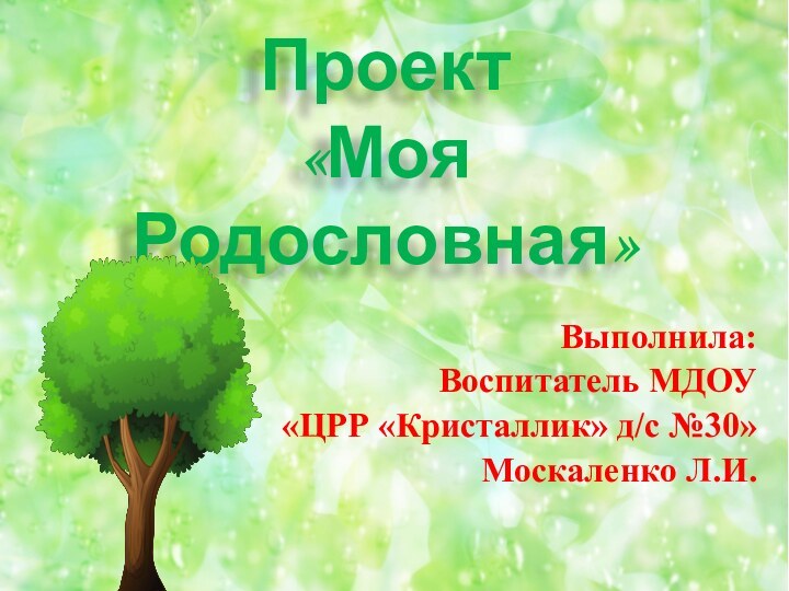 Проект  «Моя Родословная»Выполнила: Воспитатель МДОУ «ЦРР «Кристаллик» д/с №30»Москаленко Л.И.