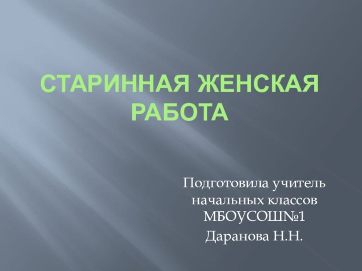 Старинная женская работаПодготовила учитель начальных классов МБОУСОШ№1Даранова Н.Н.