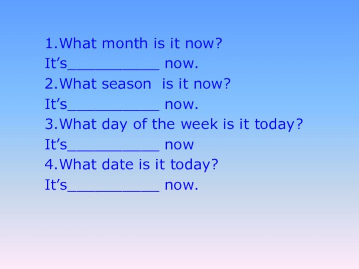 1.What month is it now?It’s__________ now.2.What season is it now?It’s__________ now.3.What day