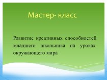 Презентация к мастер- классу Развитие креативных способностей младшего школьника на уроках окружающего мира