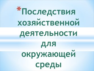 Презентация по биологии Последствия хозяйственной деятельности человека