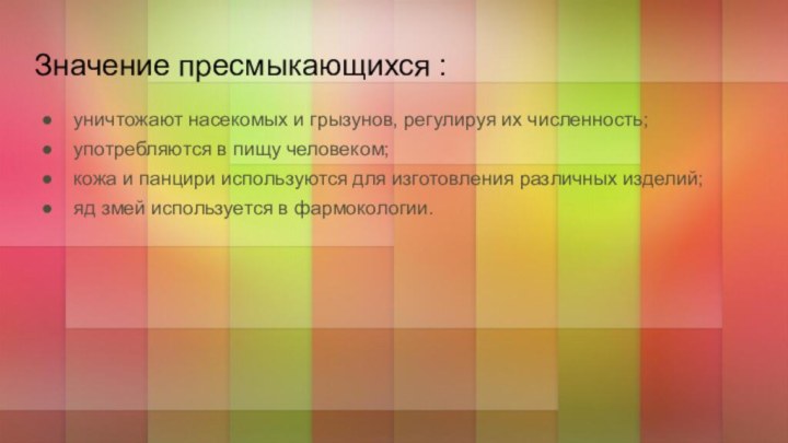 Значение пресмыкающихся :уничтожают насекомых и грызунов, регулируя их численность;употребляются в пищу человеком;кожа