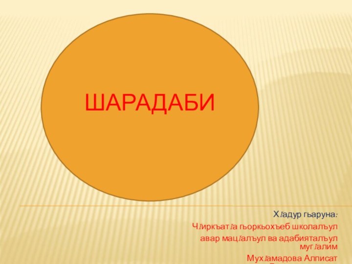 ШАРАДАБИХIадур гьаруна:ЧIиркъатIа гьоркьохъеб школалъулавар мацIалъул ва адабияталъул мугIалимМухIамадова Алписат Бартихановналъ