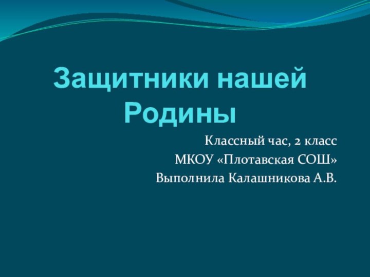 Защитники нашей РодиныКлассный час, 2 классМКОУ «Плотавская СОШ»Выполнила Калашникова А.В.