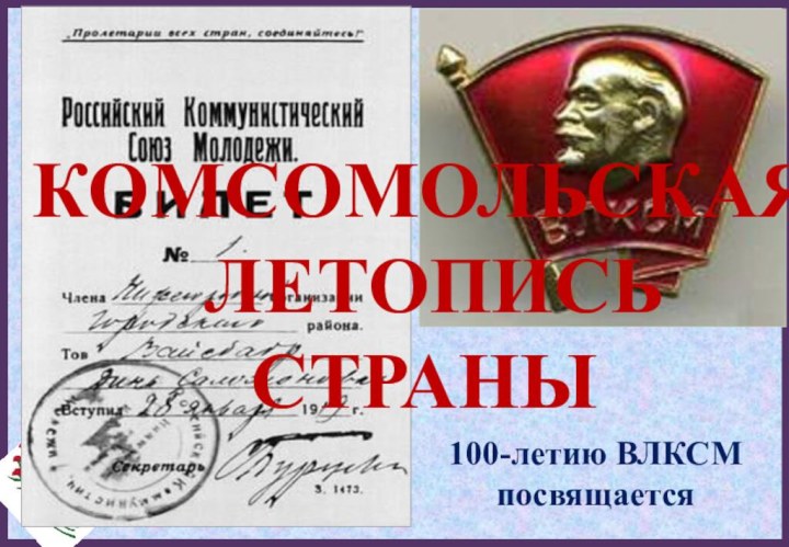 КОМСОМОЛЬСКАЯ  ЛЕТОПИСЬ СТРАНЫ100-летию ВЛКСМ посвящается