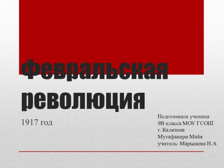 Февральская революция1917 годПодготовила ученица9В класса МОУ ГСОШг. КалязинаМутафакири Майяучитель: Марышева Н.А