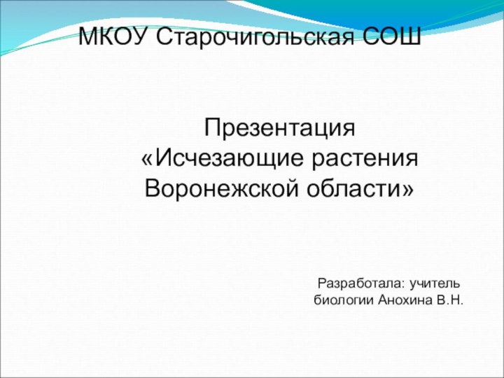 МКОУ Старочигольская СОШПрезентация «Исчезающие растения Воронежской области»Разработала: учитель биологии Анохина В.Н.