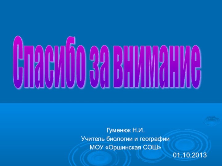 Спасибо за вниманиеГуменюк Н.И.Учитель биологии и географииМОУ «Оршинская СОШ»