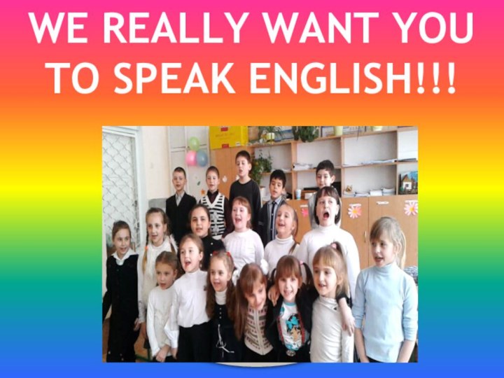 WE REALLY WANT YOU TO SPEAK ENGLISH!!!