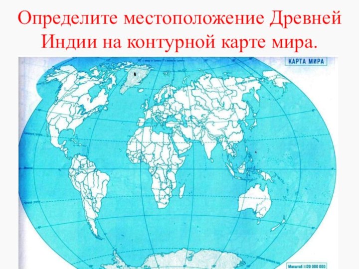 Определите местоположение Древней Индии на контурной карте мира.