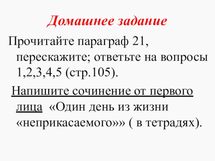 Домашнее заданиеПрочитайте параграф 21, перескажите; ответьте на вопросы 1,2,3,4,5 (стр.105). Напишите сочинение