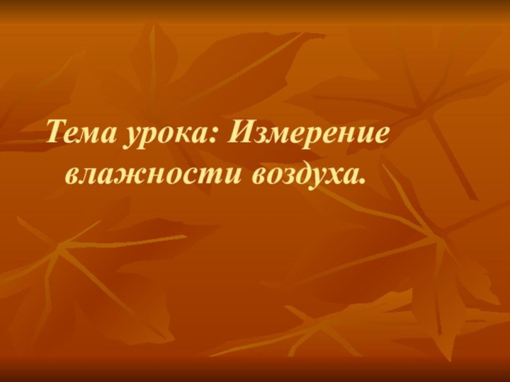 Тема урока: Измерение влажности воздуха.