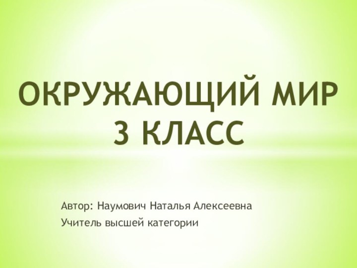 Автор: Наумович Наталья АлексеевнаУчитель высшей категорииОкружающий мир 3 класс