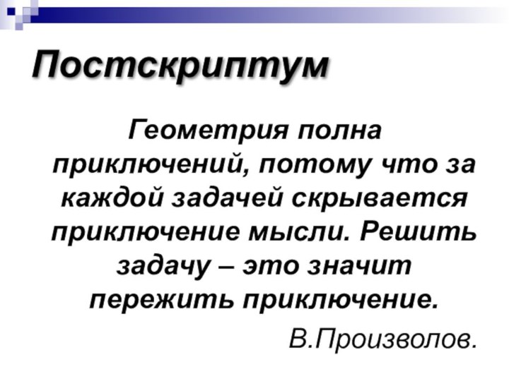 ПостскриптумГеометрия полна приключений, потому что за каждой задачей скрывается приключение мысли. Решить