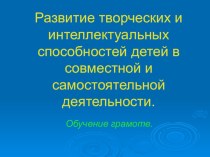 Презентация Развитие творческих и интеллектуальных способностей детей в совместной и самостоятельной деятельности (обучение грамоте)