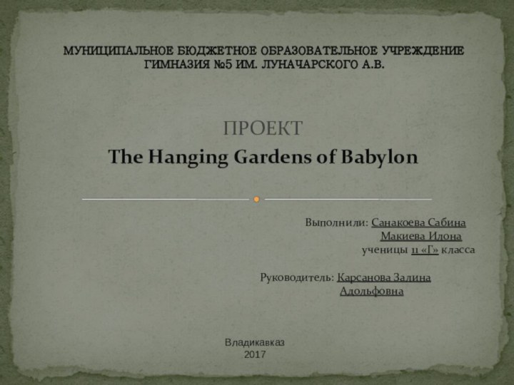 ПРОЕКТThe Hanging Gardens of BabylonМУНИЦИПАЛЬНОЕ БЮДЖЕТНОЕ ОБРАЗОВАТЕЛЬНОЕ УЧРЕЖДЕНИЕ  ГИМНАЗИЯ №5 ИМ.