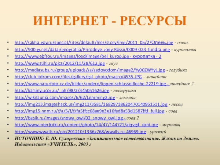 ИНТЕРНЕТ - РЕСУРСЫhttp://sakha.gov.ru/special/sites/default/files/story/img/2011_05/2/Олень.jpg - оленьhttp:///datai/geografija/Prirodnye-zony-Rossii/0009-023-Tundra.png - куропаткаhttp://www.ebftour.ru/images/load/Image/bel_kurop.jpg - куропатка - 2http://www.stihi.ru/pics/2012/11/28/612.jpg -