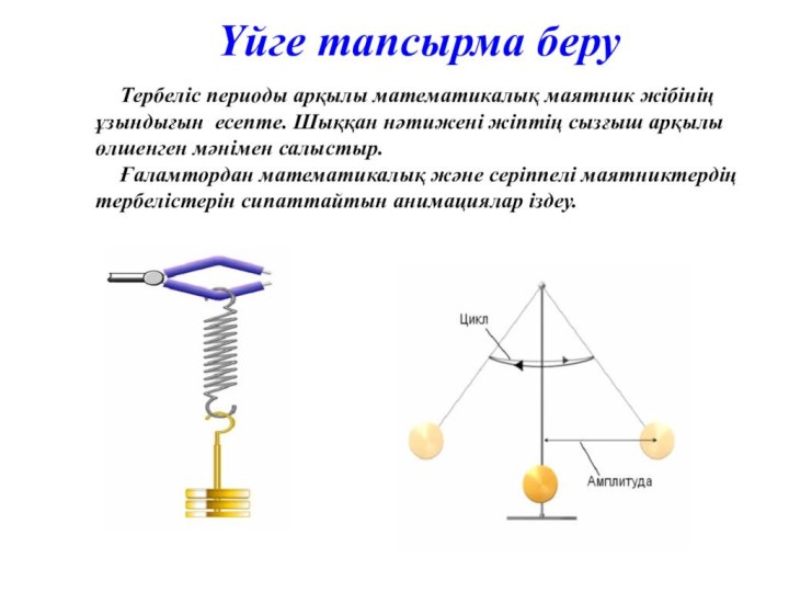 Үйге тапсырма беру 	Тербеліс периоды арқылы математикалық маятник жібінің ұзындығын есепте. Шыққан