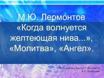 М.Ю. Лермонтов. Когда волнуется желтеющая нива...,Ангел, Молитва; презентация к уроку литературы в 7 классе