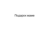 Презентация по технологии на тему  Подарок маме